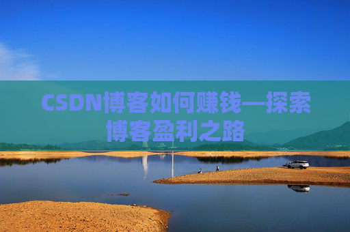 CSDN博客如何赚钱—探索博客盈利之路
