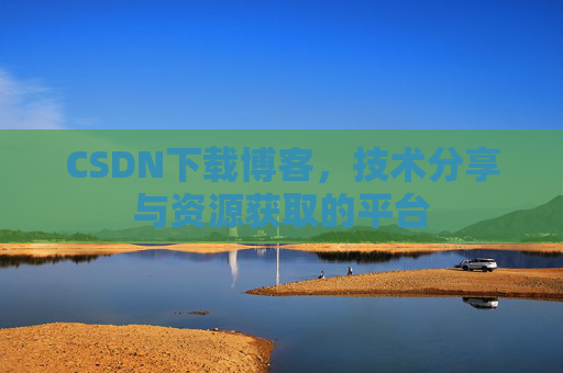 CSDN下载博客，技术分享与资源获取的平台