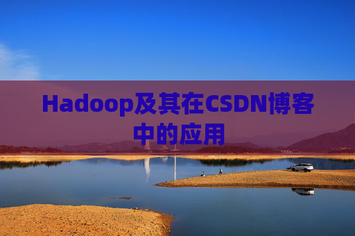 Hadoop及其在CSDN博客中的应用